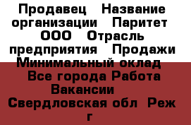 Продавец › Название организации ­ Паритет, ООО › Отрасль предприятия ­ Продажи › Минимальный оклад ­ 1 - Все города Работа » Вакансии   . Свердловская обл.,Реж г.